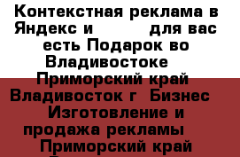  Контекстная реклама в Яндекс и Google. для вас есть Подарок во Владивостоке  - Приморский край, Владивосток г. Бизнес » Изготовление и продажа рекламы   . Приморский край,Владивосток г.